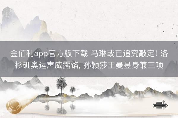 金佰利app官方版下载 马琳或已追究敲定! 洛杉